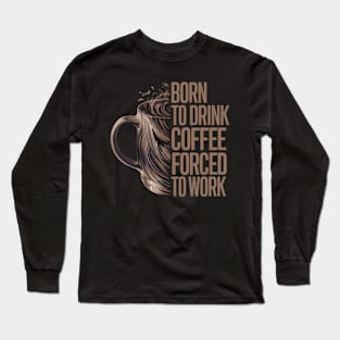 Born to drink coffee forced to work Long Sleeve T-Shirt